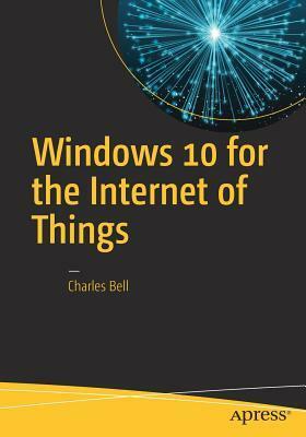 Windows 10 for the Internet of Things by Charles Bell