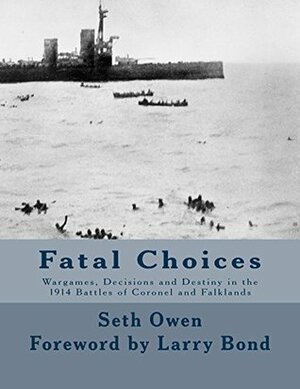 Fatal Choices: Wargames, Decisions and Destiny in the 1914 Battles of Coronel and Falklands by Larry Bond, Seth Owen