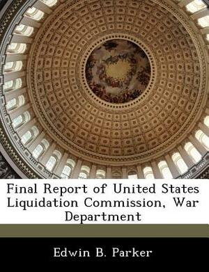 Final Report of United States Liquidation Commission, War Department by Edwin B. Parker