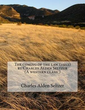 The coming of the law (1912) by Charles Alden Seltzer (A western clasic) by Charles Alden Seltzer