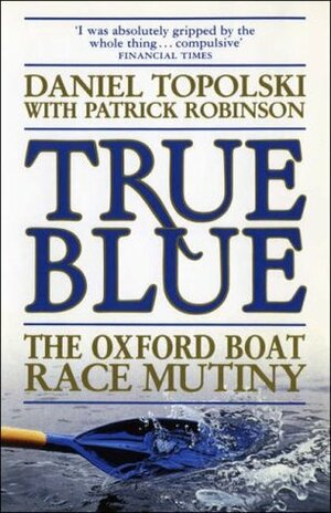 True Blue: The Oxford Boat Race Mutiny by Patrick Robinson, Daniel Topolski