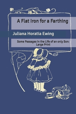 A Flat Iron for a Farthing: Some Passages in the Life of an only Son: Large Print by Juliana Horatia Ewing