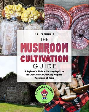 The Mushroom Cultivation Guide: A Beginner's Bible with Step-by-Step Instructions  by Stephen Fleming