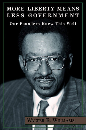 More Liberty Means Less Government: Our Founders Knew This Well by Walter E. Williams