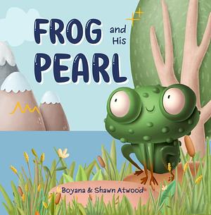Frog and His Pearl: A Christian Children's Book About Frog's Adventurous Journey and about Your Value in Jesus' Eyes by Boyana Atwood, Boyana Atwood, Shawn Atwood