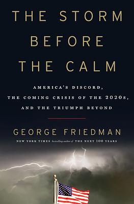 The Storm Before the Calm: America's Discord, the Coming Crisis of the 2020s, and the Triumph Beyond by George Friedman