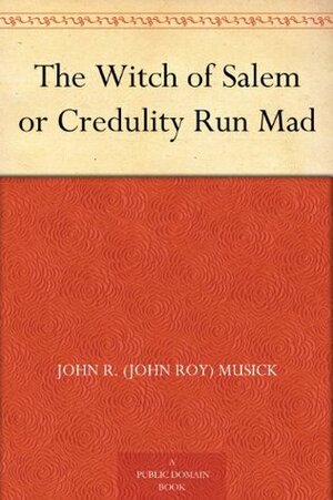 The Witch of Salem or Credulity Run Mad by F.A. Carter, John R. Musick