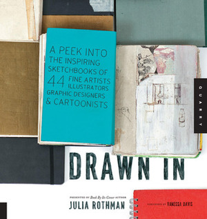 Drawn In: A Peek into the Inspiring Sketchbooks of 44 Fine Artists, Illustrators, Graphic Designers, and Cartoonists by Vanessa Davis, Julia Rothman
