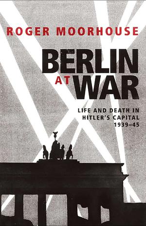 Berlin at War by Roger Moorhouse