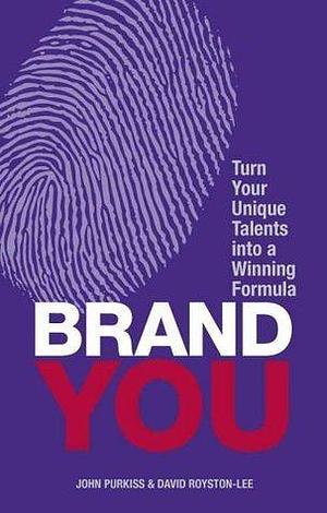 Brand You: Turn Your Unique Talents Into A Winning Formula by John Purkiss, John Purkiss, David Royston-Lee