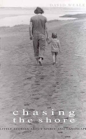 Chasing the Shore: Little Stories about Spirit and Landscape by David Weale