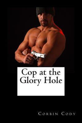 Cop at the Glory Hole by Corbin Cody