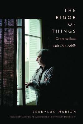 The Rigor of Things: Conversations with Dan Arbib by Christina M Gschwandtner, Jean-Luc Marion, Dan Arbib, David Tracy