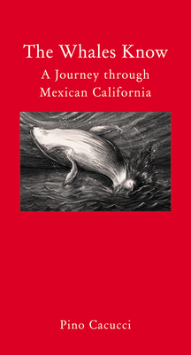 The Whales Know: A Journey Through Mexican California by Pino Cacucci