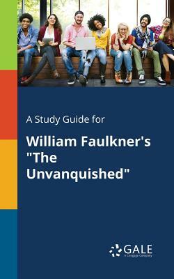 A Study Guide for William Faulkner's the Unvanquished by Cengage Learning Gale