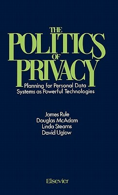 The Politics of Privacy: Planning for Personal Data Systems as Powerful Technologies by Douglas McAdam, David Uglow, Linda Stearns