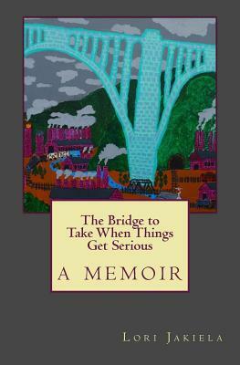 The Bridge to Take When Things Get Serious by Lori Jakiela