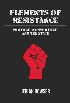 Elements of Resistance: Violence, Nonviolence, and the State by Jeriah Bowser