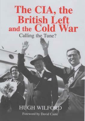 The Cia, the British Left and the Cold War by David Caute, Hugh Wilford