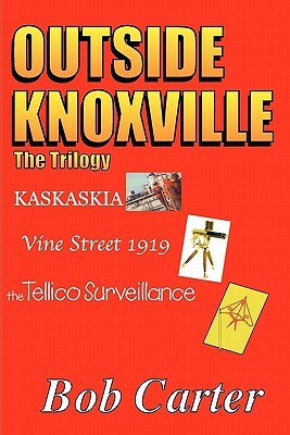 Outside Knoxville the Trilogy: Kaskaskia - Vine Street 1919 - The Tellico Surveillance by Bob Carter