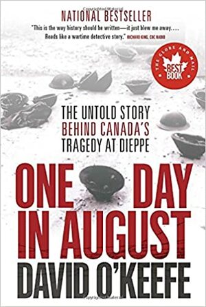 One Day in August: The Untold Story Behind Canada's Tragedy at Dieppe by David O'Keefe