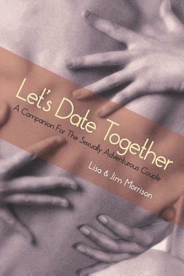 Let's Date Together: A Companion for the Sexually Adventurous Couple by Jim Morrison, Lisa Morrison