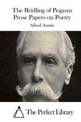 The Bridling of Pegasus Prose Papers on Poetry by Alfred Austin