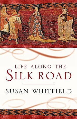Life Along The Silk Road by Susan Whitfield