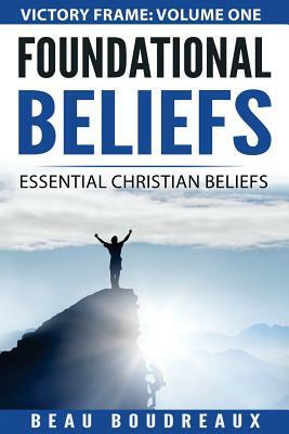 Foundational Beliefs: Essential Christian Beliefs by Beau Boudreaux