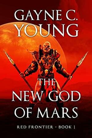 The New God of Mars: Red Frontier Book 1 by Gayne C. Young