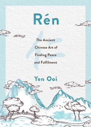 Rén: The Ancient Chinese Art of Finding Peace and Fulfilment by Yen Ooi
