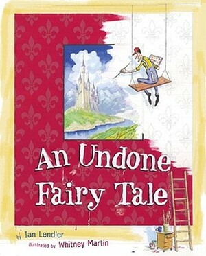 An Undone Fairy Tale by Ian Lendler, Whitney Martin