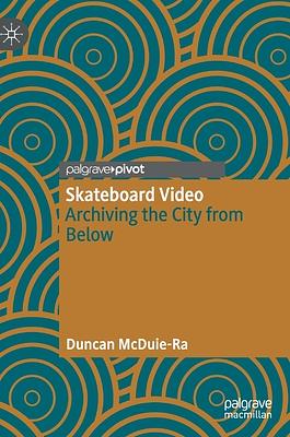 Skateboard Video: Archiving the City from Below by Duncan McDuie-Ra