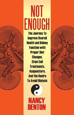 Not Enough: The Journey to Improve Overall Health and Kidney Function with Proper Diet Changes, Stem Celltreatments, Acupuncture, by Nancy Denton