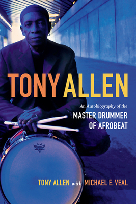 Tony Allen: An Autobiography of the Master Drummer of Afrobeat by Tony Allen