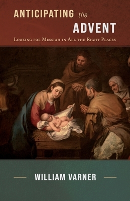 Anticipating the Advent: Looking for Messiah in All the Right Places by William Varner