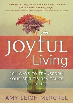 Joyful Living: 101 Ways to Transform Your Spirit and Revitalize Your Life by Amy Leigh Mercree
