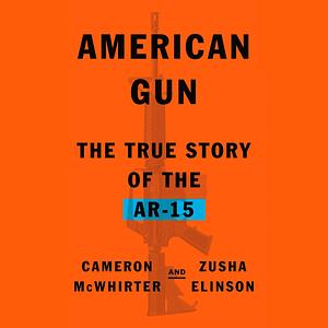 American Gun: The True Story of the AR-15 Rifle by Cameron McWhirter, Cameron McWhirter