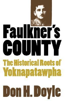 Faulkner's County: The Historical Roots of Yoknapatawhpa by Don Harrison Doyle