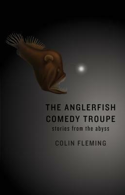 The Anglerfish Comedy Troupe: Stories from the Abyss by Colin Fleming