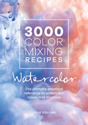 3000 Color Mixing Recipes: Watercolor: The Ultimate Practical Reference to Watercolor Mixes and Dilutions by Julie Collins