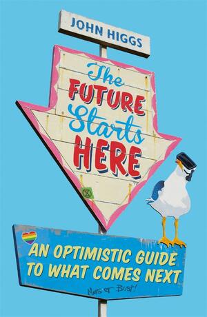 The Future Starts Here: An Optimistic Guide to What Comes Next by J.M.R. Higgs, John Higgs