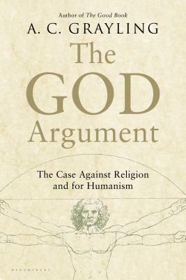 The God Argument: The Case Against Religion and for Humanism by A.C. Grayling