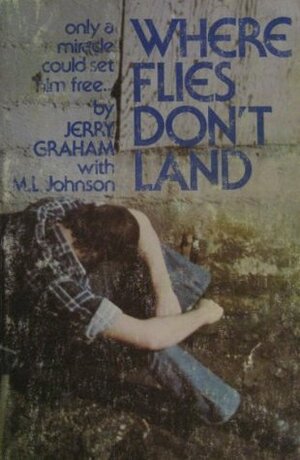 Where Flies Don't Land: The Story of a Junkie, Jailhouses and Jesus by M.L. Johnson, Jerry Graham