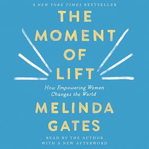 The Moment of Lift: How Empowering Women Changes the World by Melinda French Gates