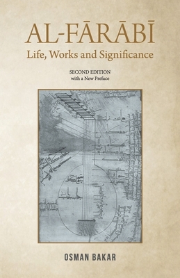 Al-Farabi: Life, Works and Significance: SECOND EDITION with a New Preface by Osman Bakar