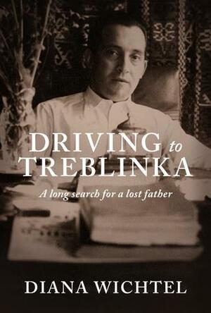 Driving to Treblinka: A long search for a lost father by Diana Wichtel