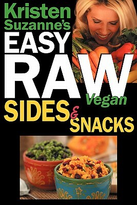 Kristen Suzanne's Easy Raw Vegan Sides & Snacks: Delicious & Easy Raw Food Recipes for Side Dishes, Snacks, Spreads, Dips, Sauces & Breakfast by Kristen Suzanne