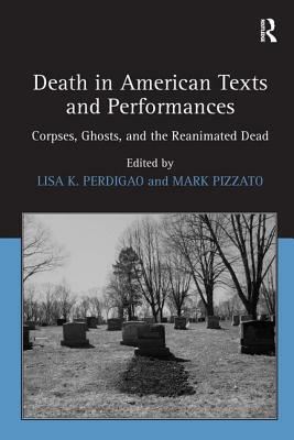 Death in American Texts and Performances: Corpses, Ghosts, and the Reanimated Dead by Mark Pizzato