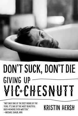 Don't Suck, Don't Die: Giving Up Vic Chesnutt by Kristin Hersh